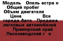  › Модель ­ Опель астра н › Общий пробег ­ 49 000 › Объем двигателя ­ 115 › Цена ­ 410 000 - Все города Авто » Продажа легковых автомобилей   . Приморский край,Лесозаводский г. о. 